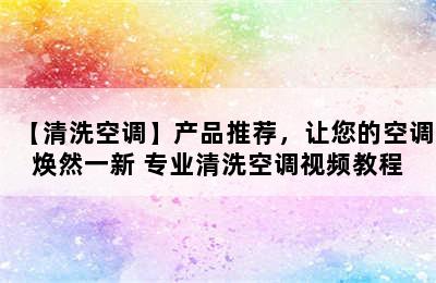 【清洗空调】产品推荐，让您的空调焕然一新 专业清洗空调视频教程